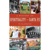 A History of Spirituality in Santa Fe: The City of Holy Faith - Hardcover