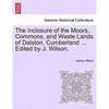The Inclosure of the Moors, Commons, and Waste Lands of Dalston, Cumberland ... Edited by J. Wilson. - Paperback