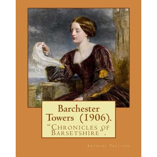 Barchester Towers (1906). By: Anthony Trollope, illustrated By: Hugh M. Eaton (1865-1924).: Barchester Towers, published in 1857, is the second nove - Paperback