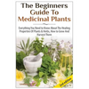 The Beginners Guide to Medicinal Plants: Everything You Need to Know about the Healing Properties of Plants & Herbs, How to Grow and Harvest Them - Paperback