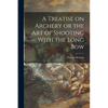 A Treatise on Archery or the Art of Shooting With the Long Bow - Paperback