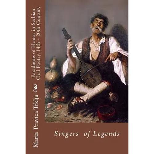 Serbian Oral Poetry 14th - 20th Century: Paradigms of Honor: Singers of Legends - Paperback