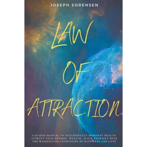 Law of Attraction: A Guided Manual to Successfully Manifest Health, Attract Your Desires, Wealth, Align Yourself with the Manifesting Conditions of Ha - Paperback