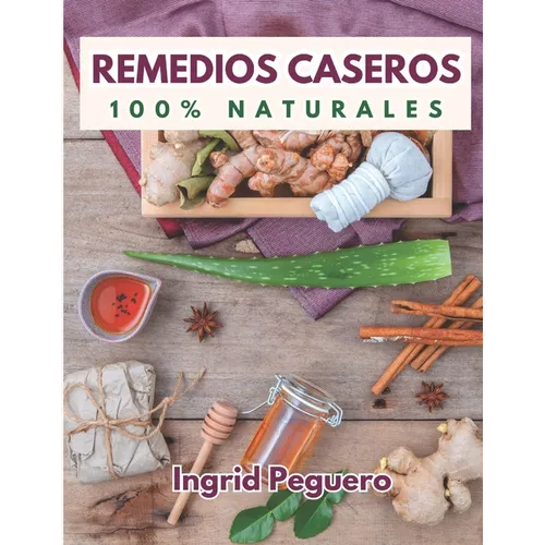 Remedios Caseros 100% Naturales: Remedios Caseros Naturales Para mas de 100 Problemas De Salud - Paperback