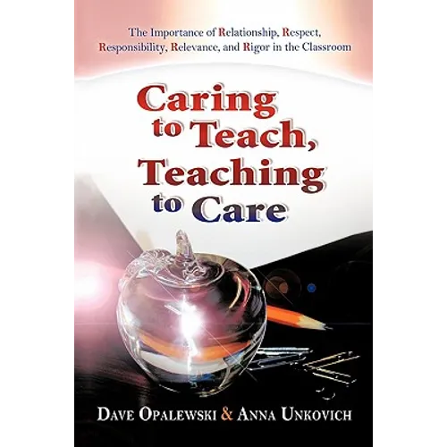 Caring to Teach, Teaching to Care: The Importance of Relationship, Respect, Responsibility, Relevance, and Rigor in the Classroom - Paperback