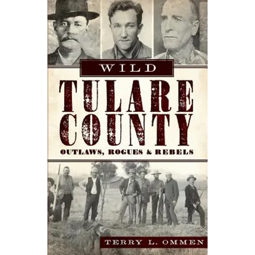 Wild Tulare County: Outlaws, Rogues & Rebels - Hardcover
