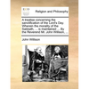 A Treatise Concerning the Sanctification of the Lord's Day. Wherein the Morality of the Sabbath, ... Is Maintained ... by the Reverend Mr. John Willis - Paperback