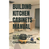 Building Kitchen Cabinets Manual: The Art of Building Kitchen Cabinets Simplified - Paperback