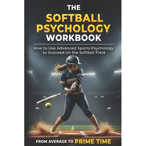 The Softball Psychology Workbook: How to Use Advanced Sports Psychology to Succeed on the Softball Field - Paperback
