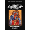 A History of Christianity in Africa: From Antiquity to the Present - Paperback