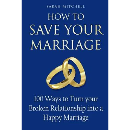 How to Save Your Marriage: 100 Ways to Turn your Broken Relationship into a Happy Marriage - Paperback