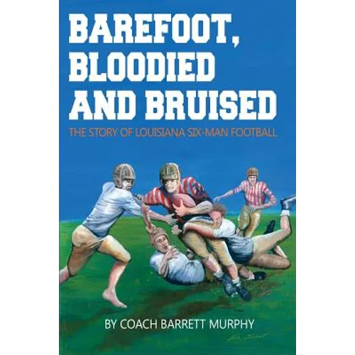 Barefoot, Bloodied and bruised: The Amazing Story of Louisiana Six-Man Football - Paperback
