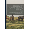 History Of Fayette County, Indiana: Containing A History Of The Townships, Towns, Villages, Schools, Churches, Industries, Etc - Paperback