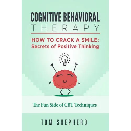 Cognitive Behavioral Therapy: How to Crack a Smile: Secrets of Positive Thinking - The Fun Side of Cognitive Behavioral Therapy Techniques - Paperback