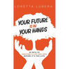 Your Future Is in Your Hands: 22 Keys to Creating a Life You Love Before It's Too Late - Hardcover