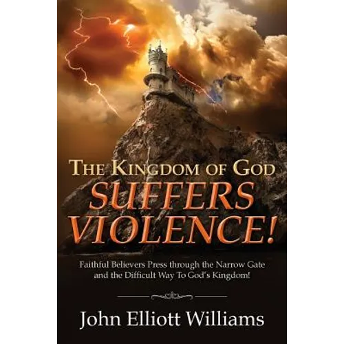 The Kingdom of God Suffers Violence!: Faithful Believers Press through the Narrow Gate and the Difficult Way To God's Kingdom! - Paperback