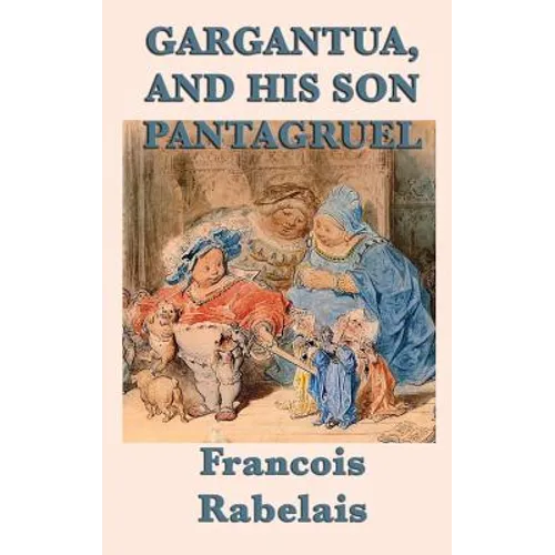 Gargantua, and His Son Pantagruel: A Classic Renaissance Satire of Giants, Learning, Appetite, and Folly - Hardcover