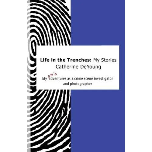 Life In The Trenches: My Stories: My [mis]adventures as a crime scene investigator and photographer - Paperback