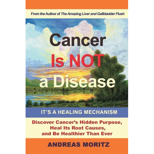 Cancer Is Not a Disease - It's a Healing Mechanism: Discover Cancer's Hidden Purpose, Heal Its Root Causes, and Be Healthier Than Ever - Paperback