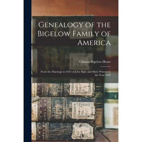 Genealogy of the Bigelow Family of America: From the Marriage in 1642 of John Biglo and Mary Warren to the Year 1890 - Paperback
