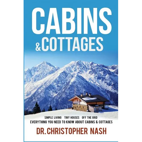 Cabins & Cottages: Simple Living, Tiny Houses, Off The Grid, Everything You Need To Know About Cabins & Cottages - Paperback