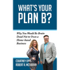 What's Your Plan B?: Why You Would Be Brain Dead Not to Own a Home-Based Business - Paperback