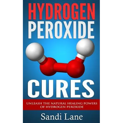 Hydrogen Peroxide Cures: Unleash the Natural Healing Powers of Hydrogen Peroxide - Paperback