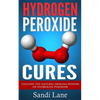 Hydrogen Peroxide Cures: Unleash the Natural Healing Powers of Hydrogen Peroxide - Paperback