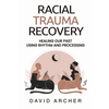 Racial Trauma Recovery: Healing Our Past Using Rhythm and Processing - Paperback