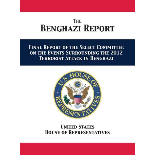 The Benghazi Report: Final Report of the Select Committee on the Events Surrounding the 2012 Terrorist Attack in Benghazi - Hardcover