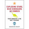 Exploding Stars, Dead Dinosaurs, and Zombies: Youth Ministry in the Age of Science - Paperback