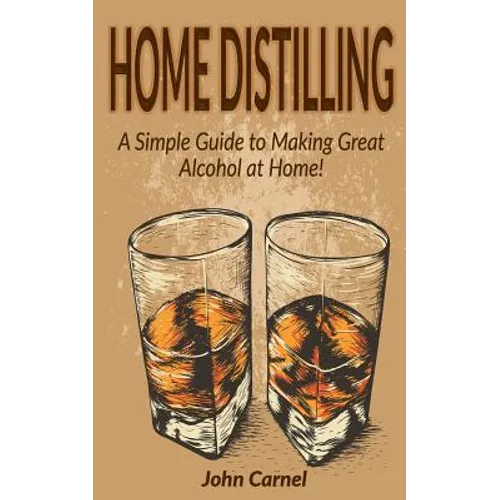 Home Distilling: A Simple Guide to Making Great Alcohol at Home - Paperback