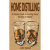 Home Distilling: A Simple Guide to Making Great Alcohol at Home - Paperback