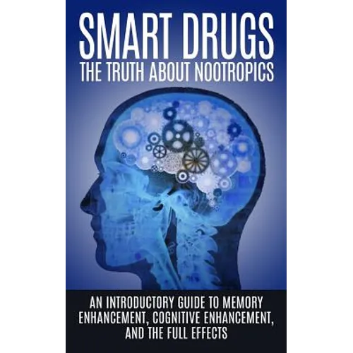 Smart Drugs: The Truth About Nootropics: An Introductory Guide to Memory Enhancement, Cognitive Enhancement, And The Full Effects - Paperback