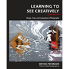 Learning to See Creatively, Third Edition: Design, Color, and Composition in Photography - Paperback