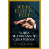 We're Here to Help: When Guardianship Goes Wrong - Hardcover