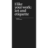 I Like Your Work: Art and Etiquette - Paperback