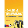 Congress vs. the Bureaucracy: Muzzling Agency Public Relations - Hardcover