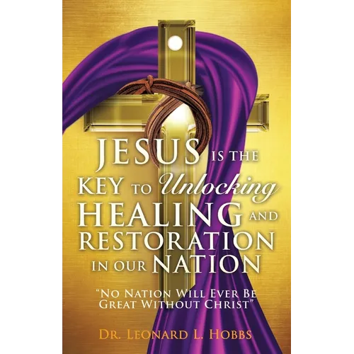 Jesus Is the Key to Unlocking Healing and Restoration in Our Nation: No Nation Will Ever Be Great Without Christ - Paperback