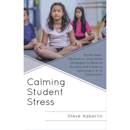 Calming Student Stress: Mindfulness, Meditation, and Other Strategies to Reduce Anxiety and Enhance Learning in K-12 Classrooms - Hardcover