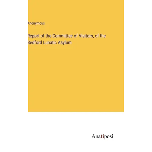 Report of the Committee of Visitors, of the Bedford Lunatic Asylum - Hardcover