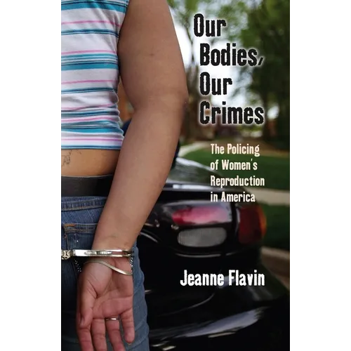 Our Bodies, Our Crimes: The Policing of Women's Reproduction in America - Paperback