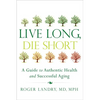Live Long, Die Short: A Guide to Authentic Health and Successful Aging - Paperback