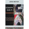 Scrappy Quilts Handbook: A Guide to Get Creative Using Your Leftover Stashes and Fabrics in Quilting Scrap Quilt Patterns and Projects - Hardcover
