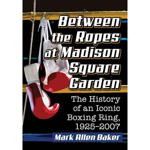 Between the Ropes at Madison Square Garden: The History of an Iconic Boxing Ring, 1925-2007 - Paperback