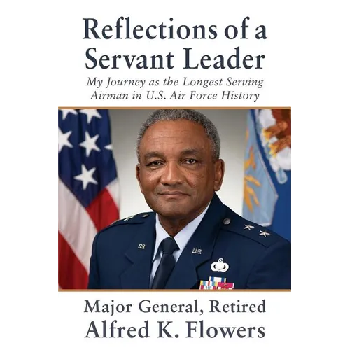 Reflections of a Servant Leader: My Journey as the Longest Serving Airman in U. S. Air Force History - Paperback
