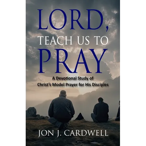 Lord, Teach Us to Pray: a devotional study of Christ's model prayer for His disciples - Paperback