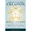 A Road to Sacred Creation: Rudolf Steiner's Perspectives on Technology Volume 1 - Paperback