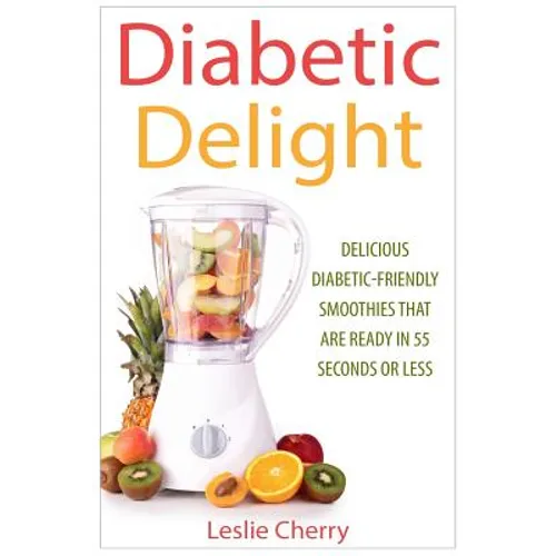 Diabetic Delight: Delicious Diabetic-Friendly Smoothies That Are Ready in 55 Seconds or Less - Paperback