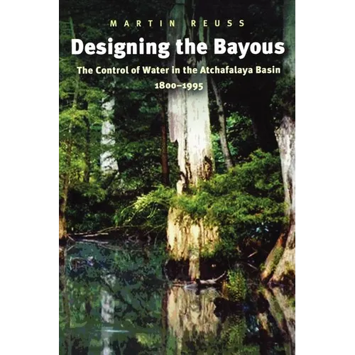 Designing the Bayous: The Control of Water in the Atchafalaya Basin, 1800-1995 - Paperback